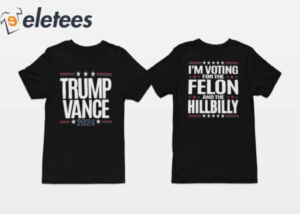 Trump Vance 2024 I’m Voting For The Felon And The Hillbilly Shirt