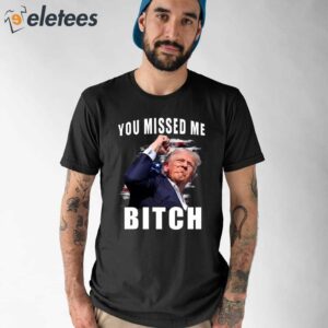 Trump You Missed Me Bitch Shirt