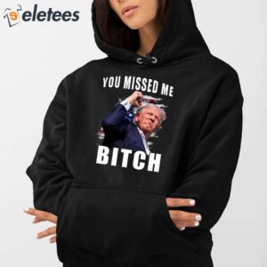 Trump You Missed Me Bitch Shirt 4