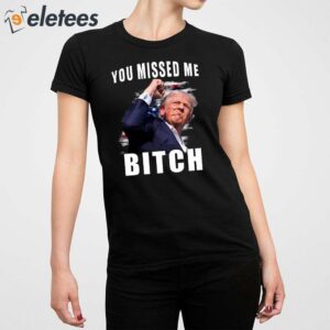 Trump You Missed Me Bitch Shirt 5
