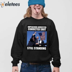Trumps Impeached Arrested Convinced Shot Still Standing Shirt 4