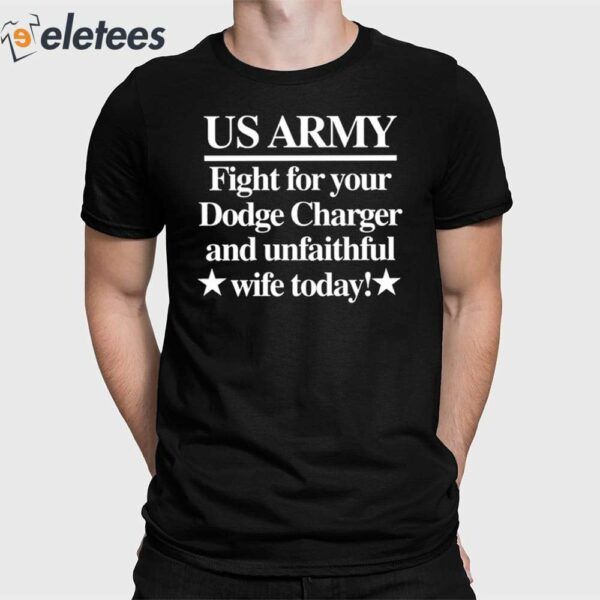 Us Army Fight For Your Dodge Charger And Unfaithful Wife Today Shirt