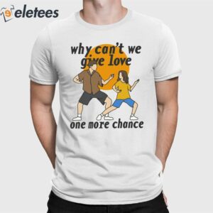 Why Can't We Give Love One More Chance Aftersun Shirt