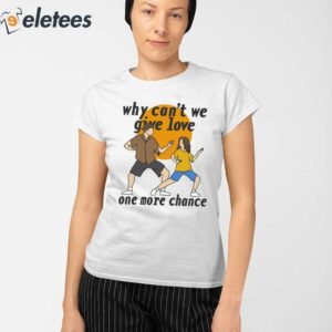 Why Cant We Give Love One More Chance Aftersun Shirt 2