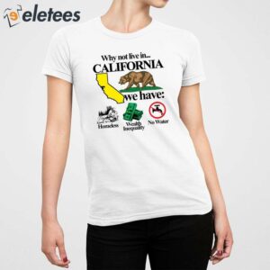 Why Not Live In California We Have Homeless Wealth Inequality No Water Shirt 2