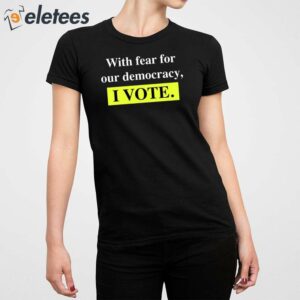 With Fear For Democracy I Vote Shirt 3