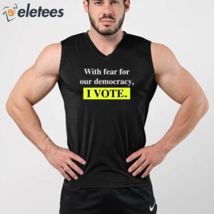 With Fear For Democracy I Vote Shirt 5