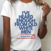 Women’s Funny Feminist I’ve Heard Enough From Old White Men Print O-Neck T-Shirt