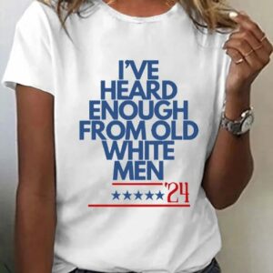 Womens Funny Feminist Ive Heard Enough From Old White Men Print O Neck T Shirt