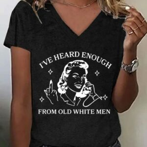 Womens Funny Feminist Ive Heard Enough From Old White Men Printed V Neck Tee1