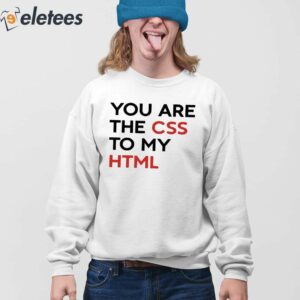 You Are The CSS To My HTML Shirt 4
