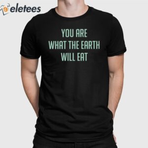 You Are What The Earth Will Eat Shirt