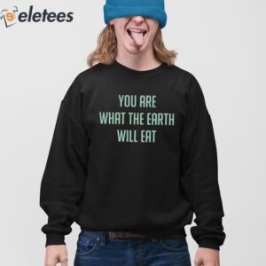 You Are What The Earth Will Eat Shirt 4