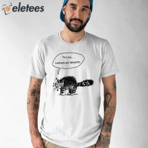 You Say Lesbians Eat What Pussy Shirt 1
