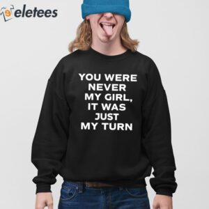 You Were Never My Girl It Was Just My Turn Shirt 4