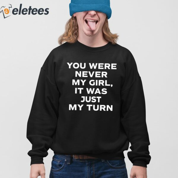 You Were Never My Girl It Was Just My Turn Shirt