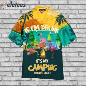 Flamingo If Im Drunk Its My Camping Friends Fault Funny Hawaiian Shirt1