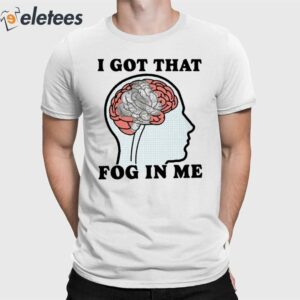 I Got That Fog In Me Shirt