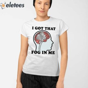 I Got That Fog In Me Shirt 2