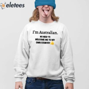 Im Australian No Need To Welcome Me To My Own Country Shirt 4