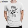 Pizza Hot To Go You Can Take Me Hot To Go Brat Shirt