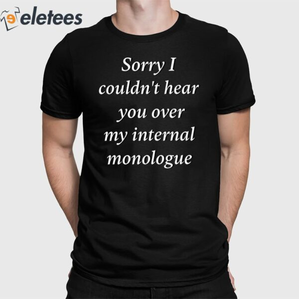 Sorry I Couldn’t Hear You Over My Internal Monologue Shirt