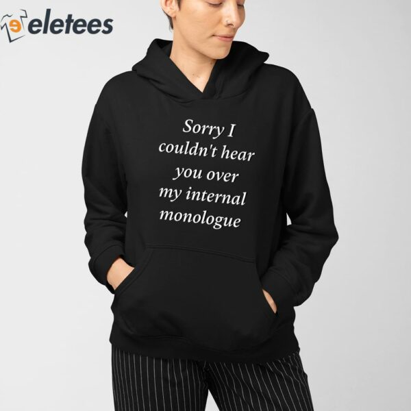 Sorry I Couldn’t Hear You Over My Internal Monologue Shirt