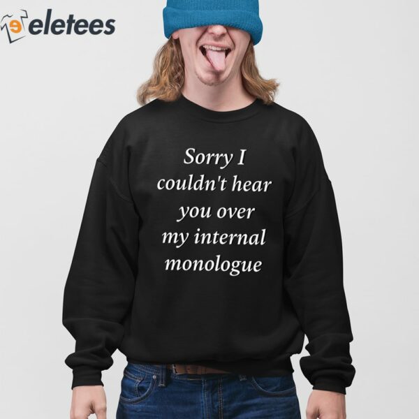 Sorry I Couldn’t Hear You Over My Internal Monologue Shirt