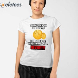 Sorry I Dont Use Dating Apps I Meet Girls The Old Fashioned Way Never Shirt 2