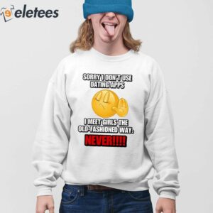 Sorry I Dont Use Dating Apps I Meet Girls The Old Fashioned Way Never Shirt 4