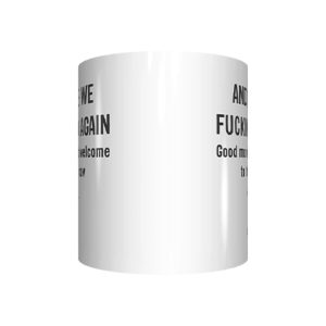 And Here We Fucking Go Again Good Morning And Welcome To The Shitshow Mug