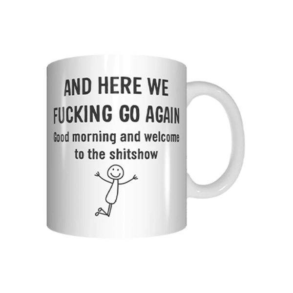 And Here We Fucking Go Again Good Morning And Welcome To The Shitshow Mug