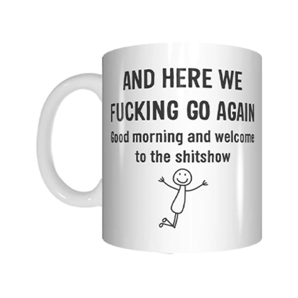 And Here We Fucking Go Again Good Morning And Welcome To The Shitshow Mug