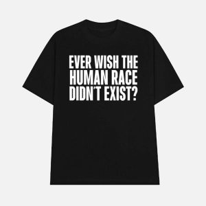 Ever Wish The Human Race Didnt Exist Shirt 1