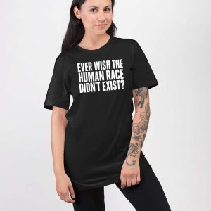 Ever Wish The Human Race Didnt Exist Shirt 3