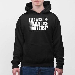 Ever Wish The Human Race Didnt Exist Shirt 4