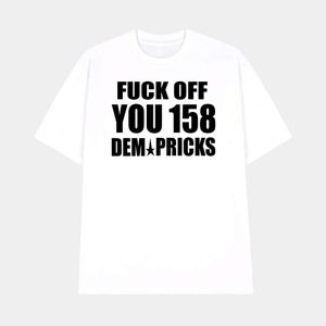 Fuck Off You 158 Dem Pricks Shirt