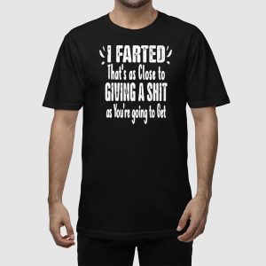 I Farted That's As Close To Giving A Shit As You're Going To Get Shirt