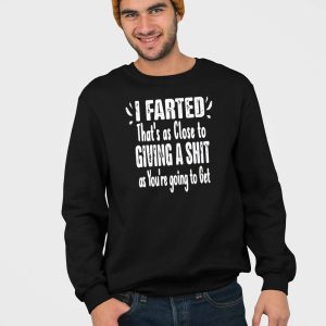 I Farted That's As Close To Giving A Shit As You're Going To Get Shirt