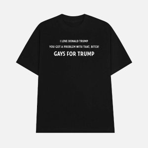 I Love Donald Trump You Got A Problem With That Bitch Gays For Trump Shirt