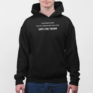 I Love Donald Trump You Got A Problem With That Bitch Gays For Trump Shirt