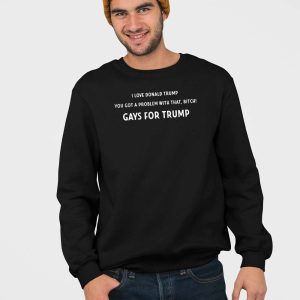 I Love Donald Trump You Got A Problem With That Bitch Gays For Trump Shirt