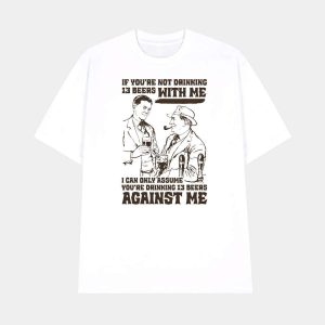 If You're Not Drinking 13 Beers With Me I Can Only Assume You're Drinking 13 Beers Against Me Shirt (1)