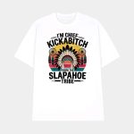 I'm Chief Kickabitch From The Slapahoe Tribe Shirt