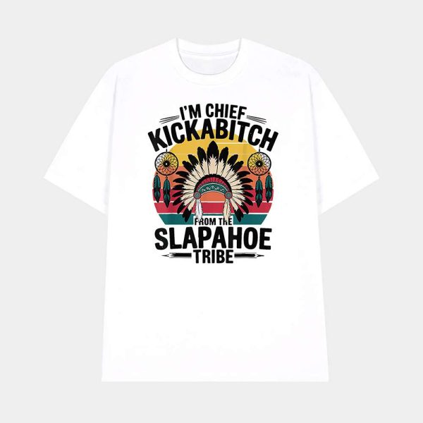 I’m Chief Kickabitch From The Slapahoe Tribe Shirt