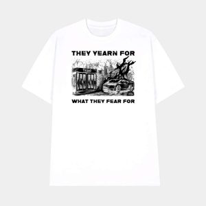 They Yearn For What They Fear For Shirt 1